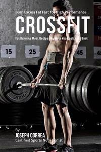 Burn Excess Fat Fast for High Performance Crossfit: Fat Burning Meal Recipes to Help You Look Your Best!