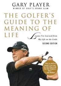 The Golfer's Guide to the Meaning of Life: Lessons Ia've Learned from My Life on the Links