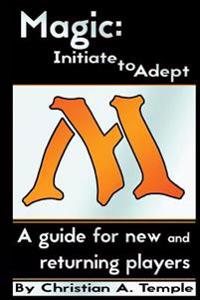 Magic: Initiate to Adept: A Guide for New and Returning Players
