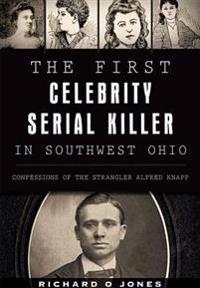 The First Celebrity Serial Killer in Southwest Ohio:: Confessions of the Strangler Alfred Knapp