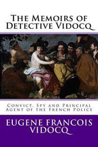 The Memoirs of Detective Vidocq: Convict, Spy and Principal Agent of the French Police