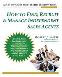 How to Find, Recruit & Manage Independent Sales Agents: Part of the Action Plan for Sales Success Series