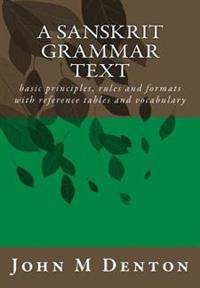 A Sanskrit Grammar Text: Basic Principles, Rules and Formats with Reference Tables and Vocabulary