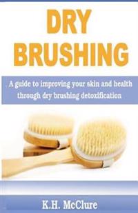 Dry Brushing: A Guide to Improving Your Skin and Health Through Dry Brushing Detoxification