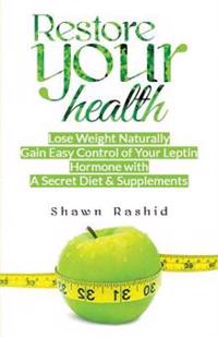 Restore Your Health: Lose Weight Naturally Gain Easy Control of Your Leptin Hormone with a Secret Diet & Supplements