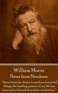 William Morris - News from Nowhere: Apart from the Desire to Produce Beautiful Things, the Leading Passion of My Life Has Been and Is Hatred of Modern