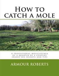 How to Catch a Mole: A Professional Molecatcher of a Quarter of a Century Shares His Secrets and Tips