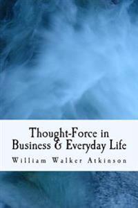 Thought-Force in Business & Everyday Life: With Law of Attraction & Mental Influence