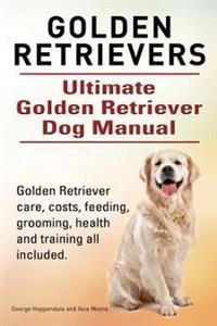 Golden Retrievers. Ultimate Golden Retriever Dog Manual. Golden Retriever Care, Costs, Feeding, Grooming, Health and Training All Included.