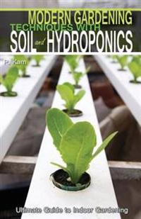 Modern Gardening Techniques with Soil and Hydroponics: Hydroponic Books Ultimate Guide to Indoor Gardening