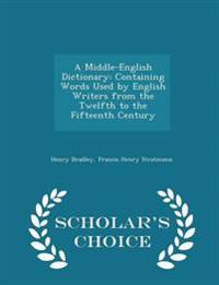 A Middle-English Dictionary: Containing Words Used by English Writers from the Twelfth to the Fifteenth Century - Scholar's Choice Edition