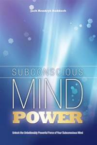 Subconscious Mind Power: Unlock the Unbelievably Powerful Force of Your Subconscious Mind