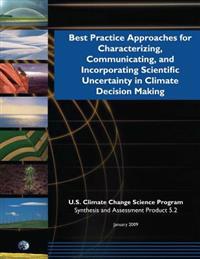 Best Practice Approaches for Characterizing, Communicating, and Incorporating Scientific Uncertainty in Climate Decision Making (SAP 5.2)