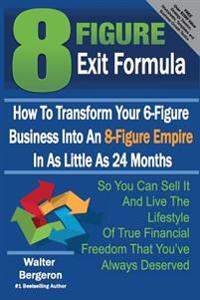 8 Figure Exit Formula: How to Transform Your 6-Figure Business Into an 8-Figure Empire in as Little as 24 Months