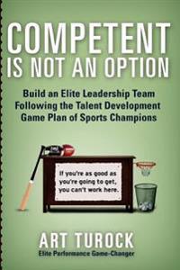 Competent Is Not an Option: Build an Elite Leadership Team Following the Talent Development Game Plan of Sports Champions