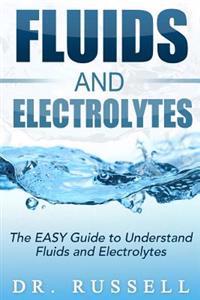 Fluids and Electrolytes - The Easy Guide to Understand Fluids and Electrolytes!: Basic + Advanced Concepts Made Incredibly Easy!!