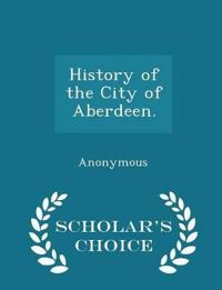 History of the City of Aberdeen. - Scholar's Choice Edition