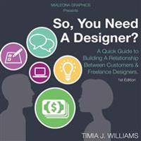 So, You Need a Designer?: A Quick Guide to Building a Relationship Between Customers & Freelance Designers.