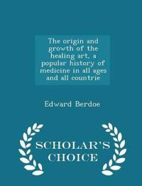 The Origin and Growth of the Healing Art, a Popular History of Medicine in All Ages and All Countrie - Scholar's Choice Edition
