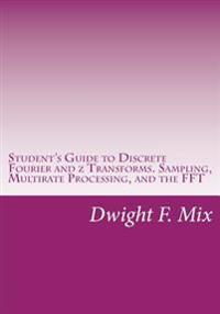 Student's Guide to Discrete Fourier and Z Transforms. Sampling, Multirate Processing, and the FFT