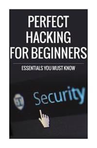 Perfect Hacking for Beginners: Essentials You Must Know