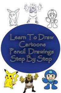 Learn to Draw Cartoons: Pencil Drawings Step by Step: Pencil Drawing Ideas for Absolute Beginners