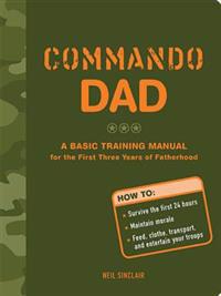 Commando Dad: A Basic Training Manual for the First Three Years of Fatherhood