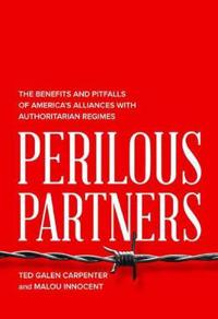Perilous Partners: The Benefits and Pitfalls of America S Alliances with Authoritarian Regimes