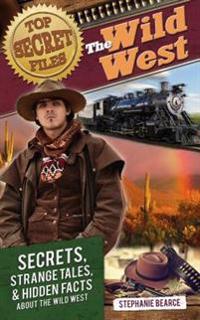 Top Secret Files: The Wild West: Secrets, Strange Tales, and Hidden Facts about the Wild West