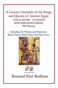 A Concise Chronicle of the Kings and Queens of Ancient Egypt: New Kingdom Period 18th Dynasty Including the Princes and Princesses, Royal Titles, Fami