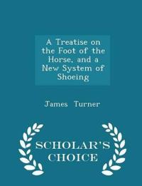 A Treatise on the Foot of the Horse, and a New System of Shoeing - Scholar's Choice Edition