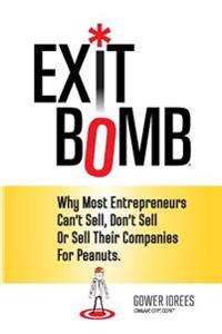 Exit Bomb: Why Most Entrepreneurs Can't Sell, Don't Sell or Sell Their Companies for Peanuts