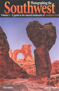 Photographing the Southwest Vol. 1 - Southern Utah (3rd Edition): A Guide to the Natural Landmarks of Southern Utah
