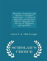 Elevators, Hydraulic and Electric; A Complete Hand Book ... a Series of Questions and Answers Follows. Designed for the Use of Engineers and Operators - Scholar's Choice Edition