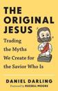 Original Jesus, The Trading the Myths We Create fo r the Savior Who Is