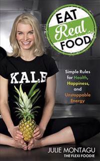 Eat Real Food: Simple Rules for Health, Happiness, and Unstoppable Energy