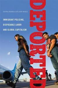 Deported - immigrant policing, disposable labor and global capitalism