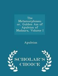 The Metamorphoses; Or, Golden Ass of Apuleius of Madaura, Volume I - Scholar's Choice Edition
