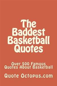 The Baddest Basketball Quotes: Over 500 Famous Quotes about Basketball
