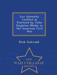 Low Intensity Conflict as Practiced by John Singleton Mosby in the American Civil War - War College Series
