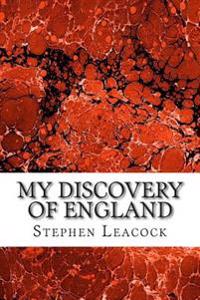 My Discovery of England: (Stephen Leacock Classics Collection)