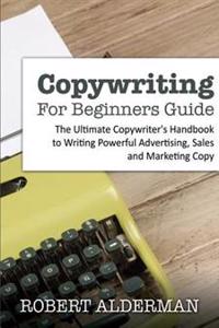 Copywriting for Beginners Guide: The Ultimate Copywriter's Handbook to Writing Powerful Advertising, Sales and Marketing Copy