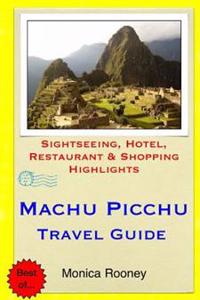 Machu Picchu Travel Guide: Sightseeing, Hotel, Restaurant & Shopping Highlights