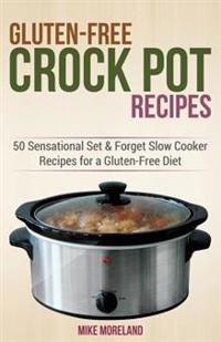 Gluten-Free Crock Pot Recipes: 50 Sensational Set & Forget Slow Cooker Recipes for a Gluten-Free Diet