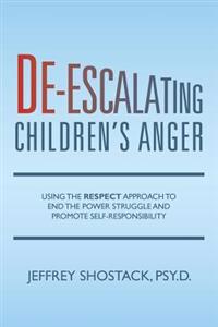de-Escalating Children's Anger: Using the Respect Approach to End the Power Struggle and Promote Self-Responsibility