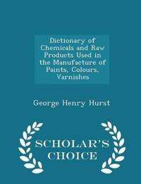 Dictionary of Chemicals and Raw Products Used in the Manufacture of Paints, Colours, Varnishes - Scholar's Choice Edition
