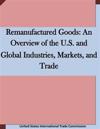 Remanufactured Goods: An Overview of the U.S. and Global Industries, Markets, and Trade