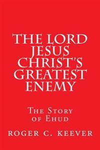 The Lord Jesus Christ's Greatest Enemy: The Story of Ehud