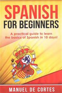 Spanish for Beginners: A Practical Guide to Learn the Basics of Spanish in 10 Days!