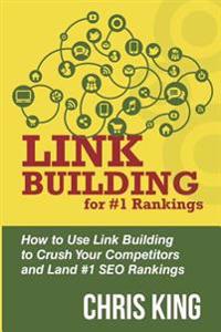 Link Building for #1 Rankings: How to Use Link Building to Crush Your Competitors and Land #1 Seo Rankings